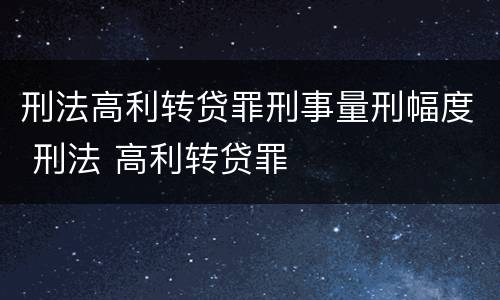 刑法高利转贷罪刑事量刑幅度 刑法 高利转贷罪