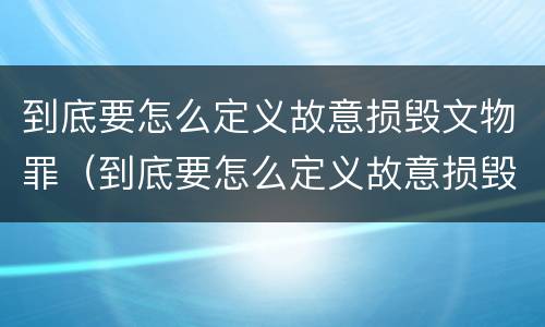 到底要怎么定义故意损毁文物罪（到底要怎么定义故意损毁文物罪量刑标准）