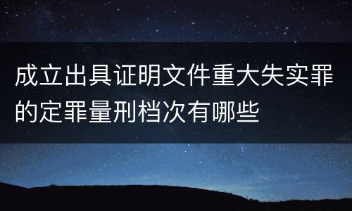 成立出具证明文件重大失实罪的定罪量刑档次有哪些