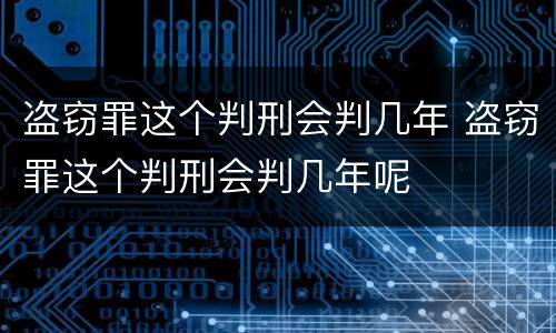 盗窃罪这个判刑会判几年 盗窃罪这个判刑会判几年呢
