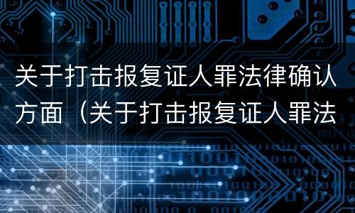 关于打击报复证人罪法律确认方面（关于打击报复证人罪法律确认方面的规定）