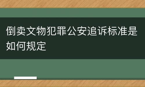 倒卖文物犯罪公安追诉标准是如何规定