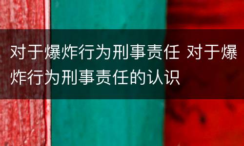 对于爆炸行为刑事责任 对于爆炸行为刑事责任的认识