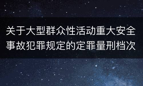 关于大型群众性活动重大安全事故犯罪规定的定罪量刑档次是什么