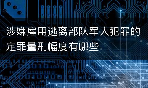 涉嫌雇用逃离部队军人犯罪的定罪量刑幅度有哪些
