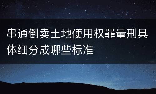 串通倒卖土地使用权罪量刑具体细分成哪些标准