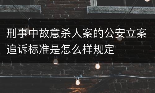 刑事中故意杀人案的公安立案追诉标准是怎么样规定