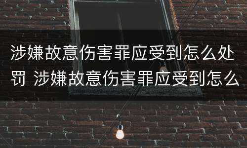 涉嫌故意伤害罪应受到怎么处罚 涉嫌故意伤害罪应受到怎么处罚和处罚