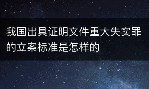 我国出具证明文件重大失实罪的立案标准是怎样的