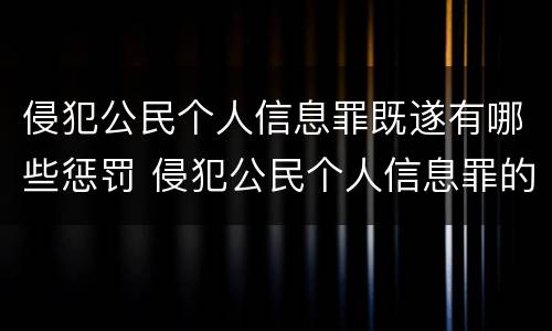 侵犯公民个人信息罪既遂有哪些惩罚 侵犯公民个人信息罪的情节严重