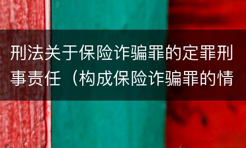 刑法关于保险诈骗罪的定罪刑事责任（构成保险诈骗罪的情形）