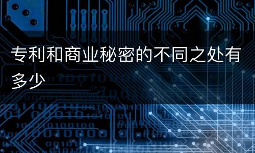 专利和商业秘密的不同之处有多少