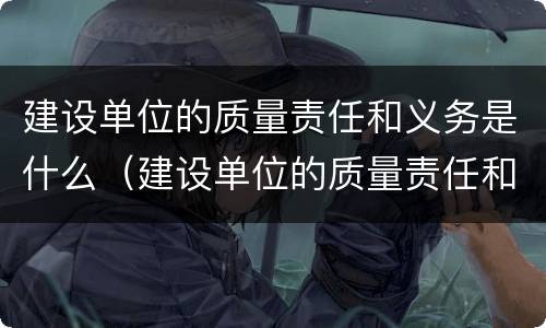 建设单位的质量责任和义务是什么（建设单位的质量责任和义务是什么呢）