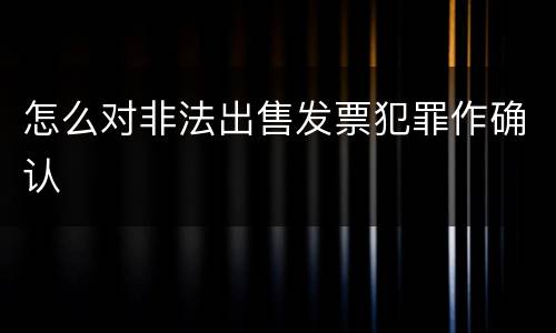 怎么对非法出售发票犯罪作确认