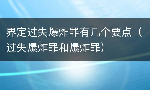 界定过失爆炸罪有几个要点（过失爆炸罪和爆炸罪）