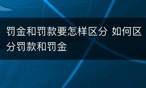 罚金和罚款要怎样区分 如何区分罚款和罚金