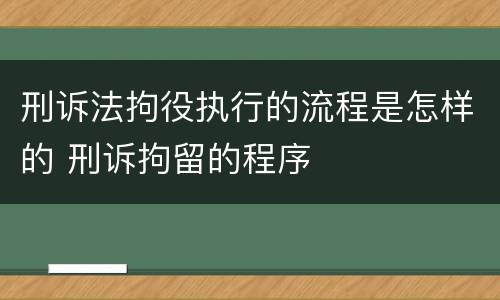 刑诉法拘役执行的流程是怎样的 刑诉拘留的程序