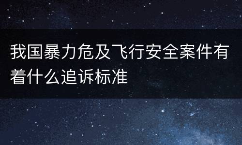 我国暴力危及飞行安全案件有着什么追诉标准