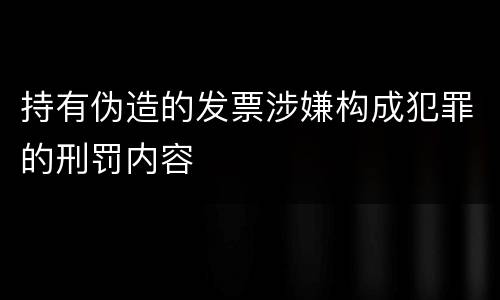 持有伪造的发票涉嫌构成犯罪的刑罚内容