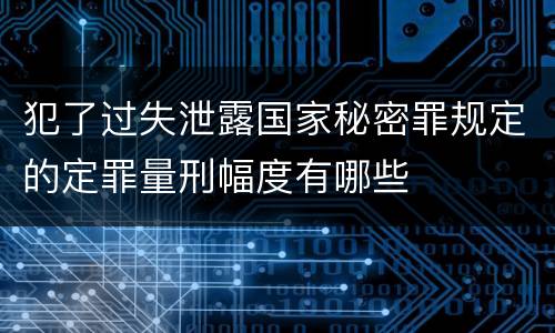 犯了过失泄露国家秘密罪规定的定罪量刑幅度有哪些