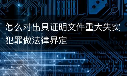 怎么对出具证明文件重大失实犯罪做法律界定