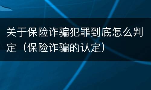 关于保险诈骗犯罪到底怎么判定（保险诈骗的认定）