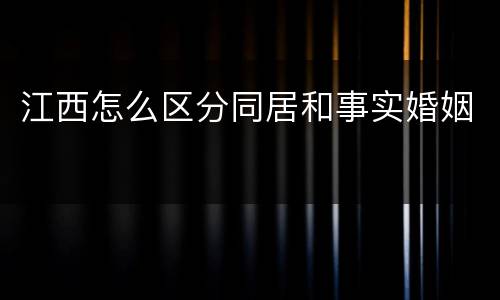 江西怎么区分同居和事实婚姻