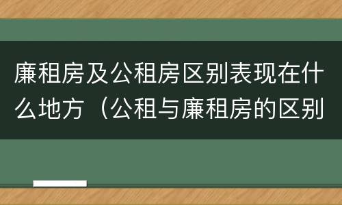 廉租房及公租房区别表现在什么地方（公租与廉租房的区别是什么）