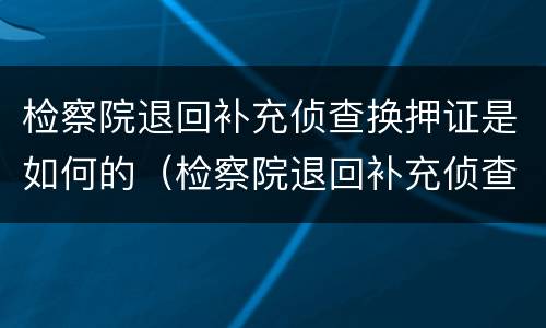 检察院退回补充侦查换押证是如何的（检察院退回补充侦查换押证是如何的程序）