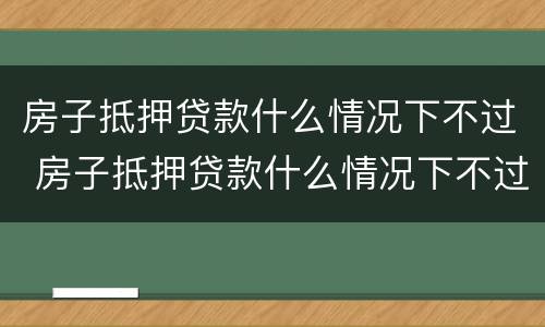 房子抵押贷款什么情况下不过 房子抵押贷款什么情况下不过户