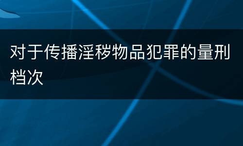对于传播淫秽物品犯罪的量刑档次