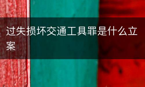 过失损坏交通工具罪是什么立案