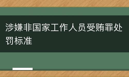 涉嫌非国家工作人员受贿罪处罚标准