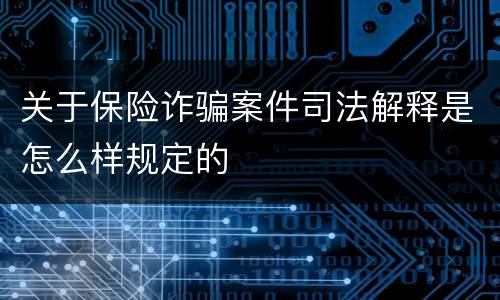 关于保险诈骗案件司法解释是怎么样规定的