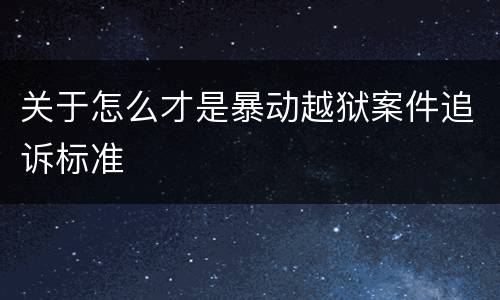 关于怎么才是暴动越狱案件追诉标准