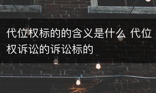 代位权标的的含义是什么 代位权诉讼的诉讼标的