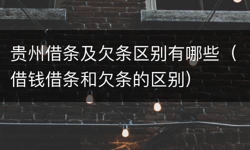 贵州借条及欠条区别有哪些（借钱借条和欠条的区别）