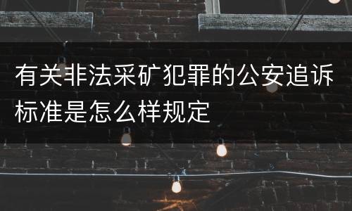 有关非法采矿犯罪的公安追诉标准是怎么样规定