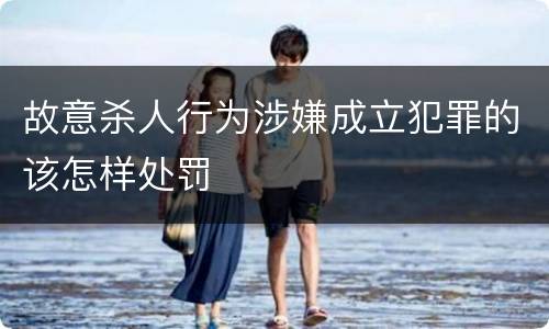 故意杀人行为涉嫌成立犯罪的该怎样处罚