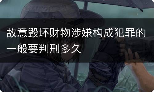 故意毁坏财物涉嫌构成犯罪的一般要判刑多久