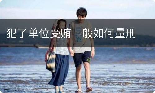 犯了单位受贿一般如何量刑