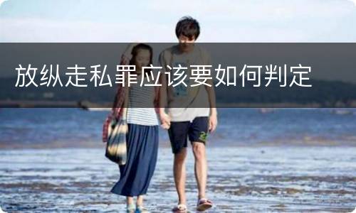 放纵走私罪应该要如何判定