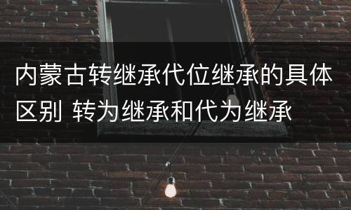 内蒙古转继承代位继承的具体区别 转为继承和代为继承