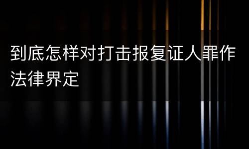 到底怎样对打击报复证人罪作法律界定