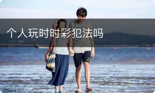 个人玩时时彩犯法吗
