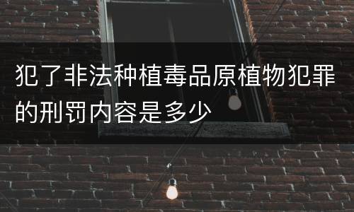 犯了非法种植毒品原植物犯罪的刑罚内容是多少
