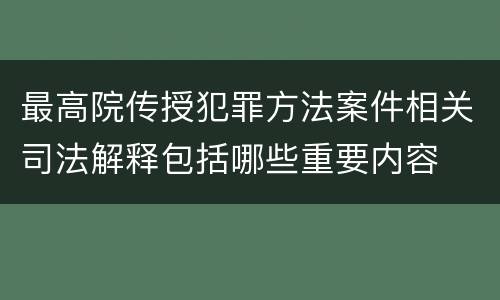 最高院传授犯罪方法案件相关司法解释包括哪些重要内容