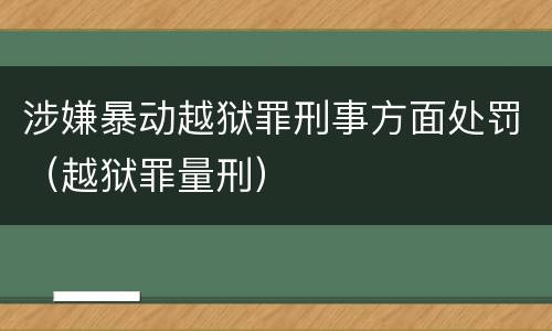涉嫌暴动越狱罪刑事方面处罚（越狱罪量刑）