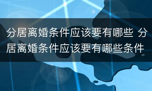 分居离婚条件应该要有哪些 分居离婚条件应该要有哪些条件