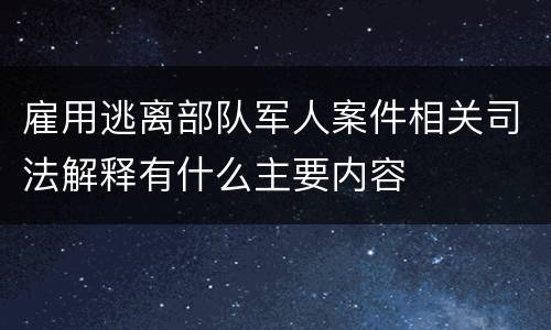 雇用逃离部队军人案件相关司法解释有什么主要内容